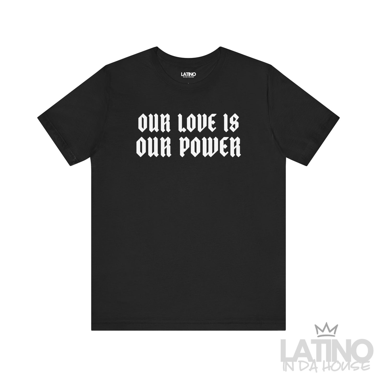 Our Love Is Our Power T-Shirt in black with bold white gothic lettering. Latino In Da House