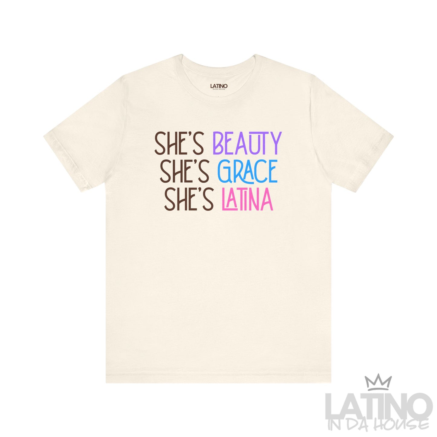 Natural color T-shirt with bold text that reads “She’s Beauty, She’s Grace, She’s Latina” in pink, blue, and purple font. Latino In Da House