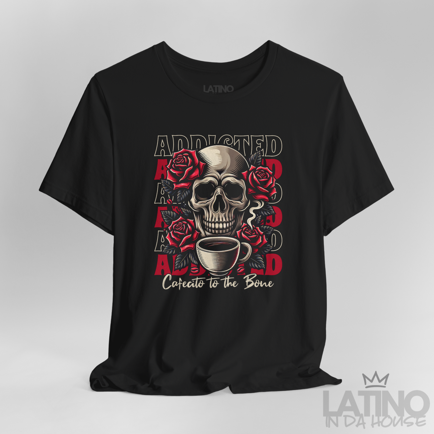 Close Up Black T-shirt with skull, roses, repeated “ADDICTED” backdrop, and script “Cafecito to the Bone. Latino In Da House