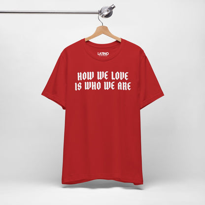 "How We Love Is Who We Are" T-Shirt