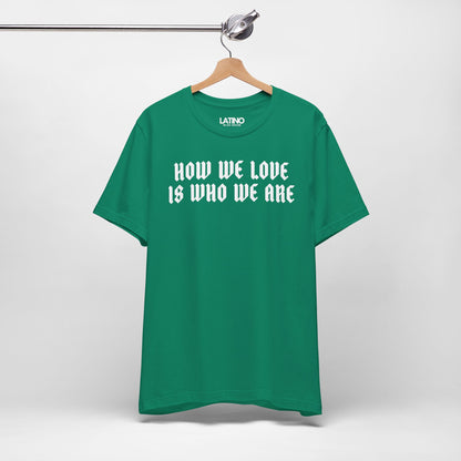 "How We Love Is Who We Are" T-Shirt