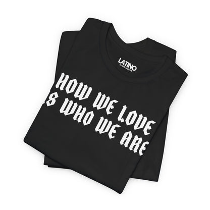 "How We Love Is Who We Are" T-Shirt