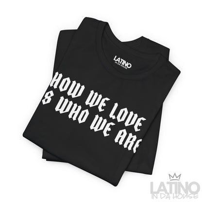 "How We Love Is Who We Are" T-Shirt
