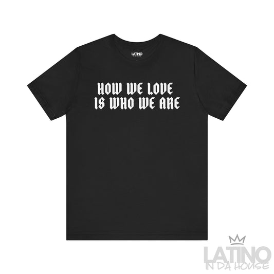 How We Love Is Who We Are T-Shirt in black with bold white gothic lettering. Latino In Da House 