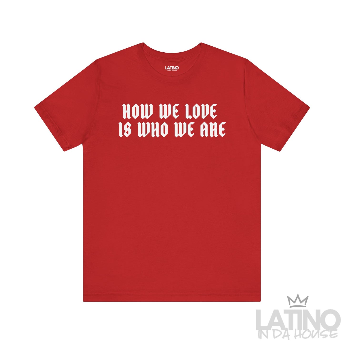 How We Love Is Who We Are T-Shirt in red with bold white gothic lettering. Latino In Da House 