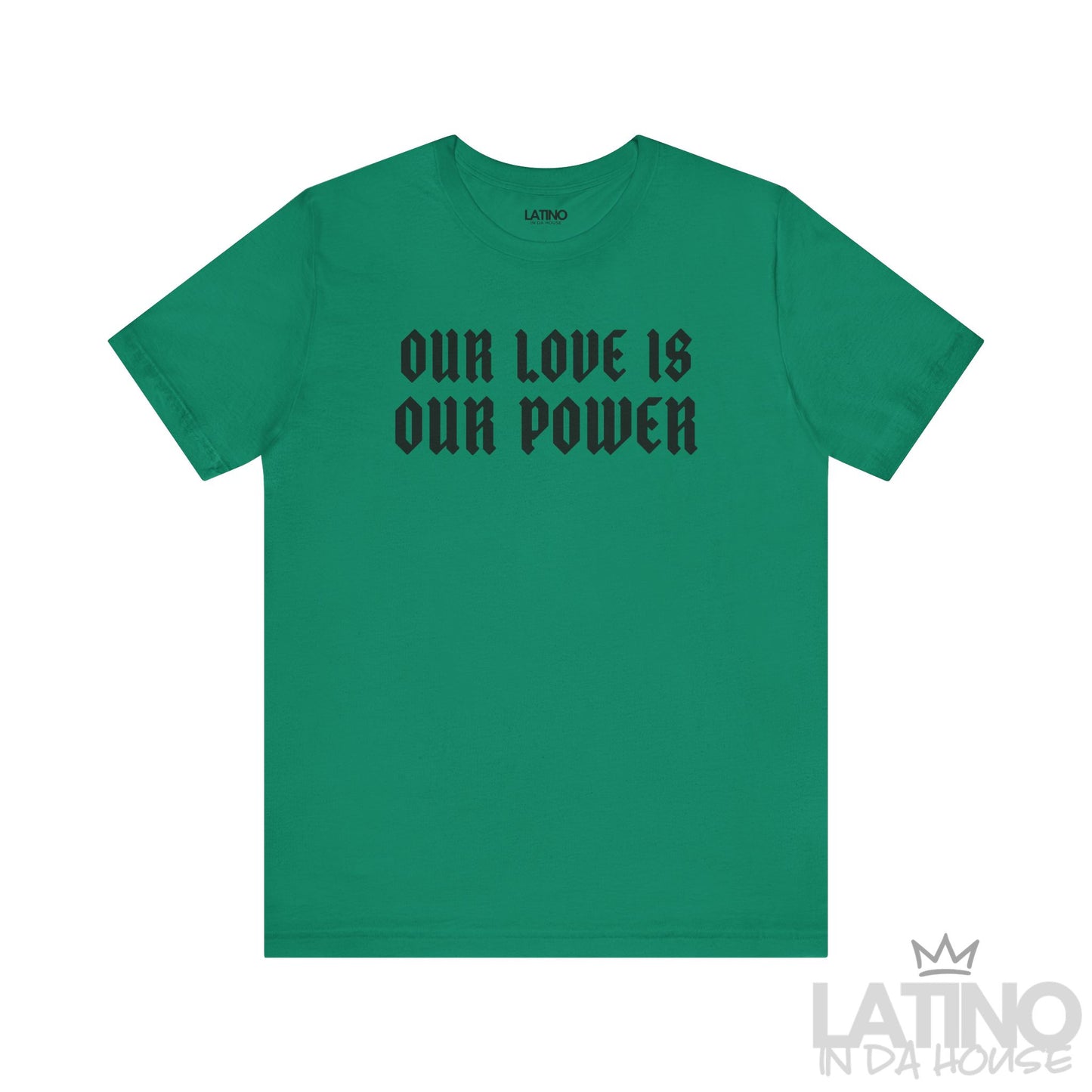 Our Love Is Our Power T-Shirt in Kelly green with bold black gothic lettering. Latino In Da House 