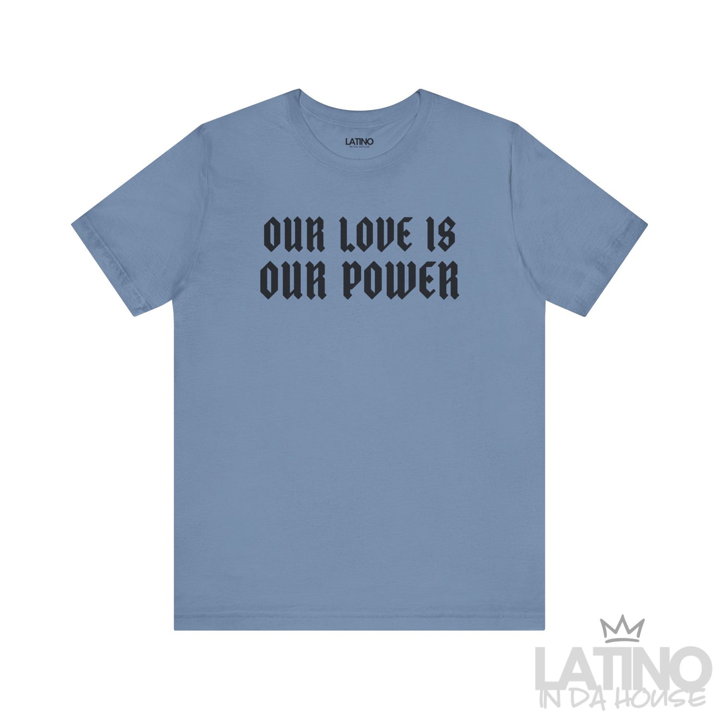 Our Love Is Our Power T-Shirt in steel blue with bold black gothic lettering. Latino In Da House 