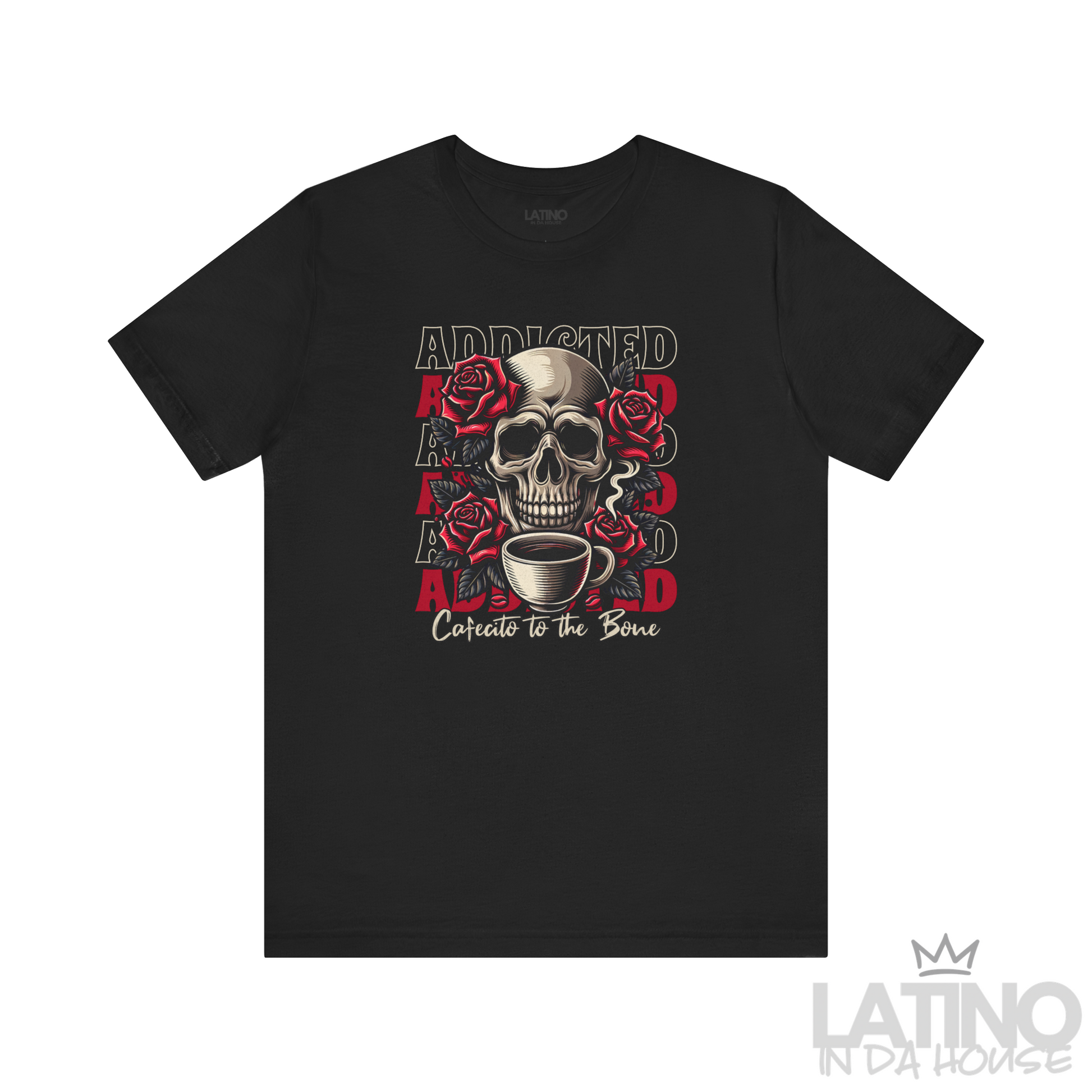 Black T-shirt with skull, roses, repeated “ADDICTED” backdrop, and script “Cafecito to the Bone. Latino In Da House 